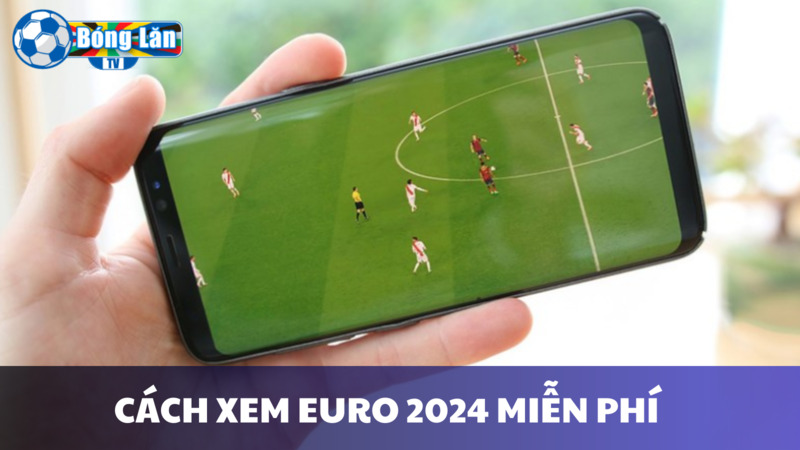 những giây phút xem bóng đá EURO 2024 miễn phí